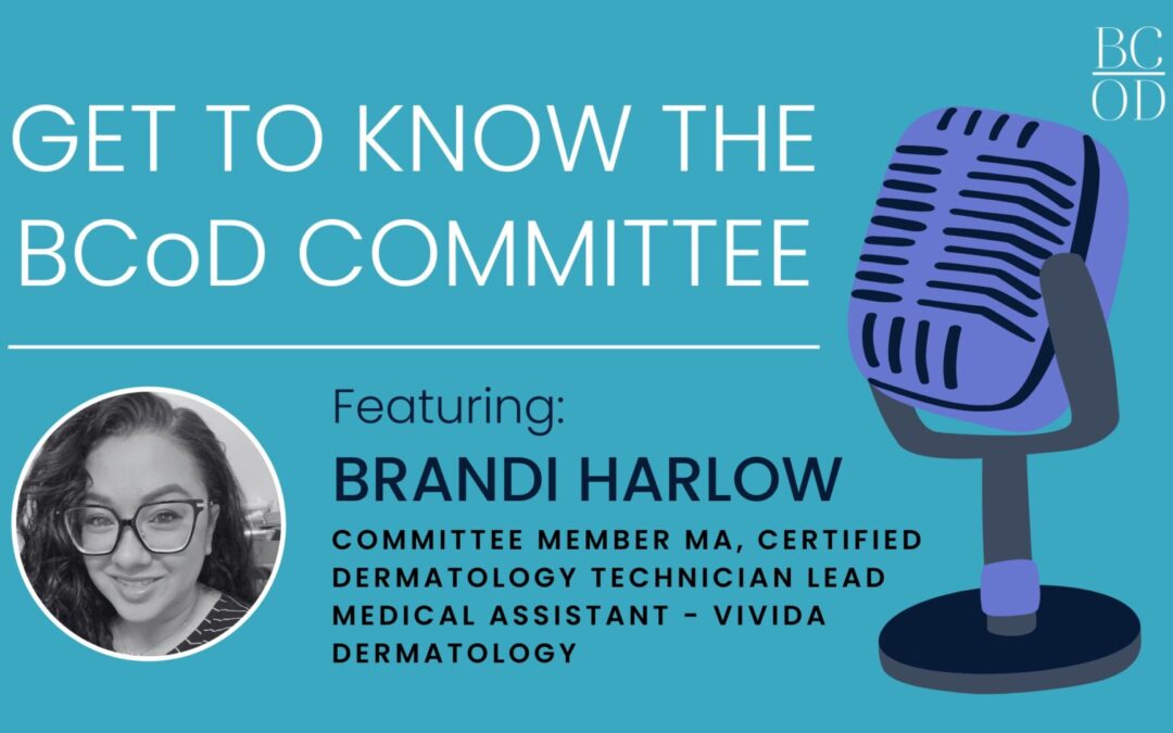 Getting to Know the BCoD Committee: Brandi Harlow – Committee Member MA, Certified Dermatology Technician Lead Medical Assistant – Vivida Dermatology