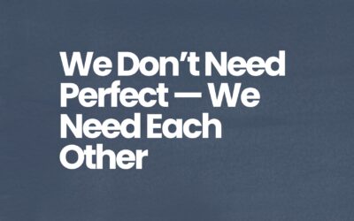 We Don’t Need Perfect — We Need Each Other